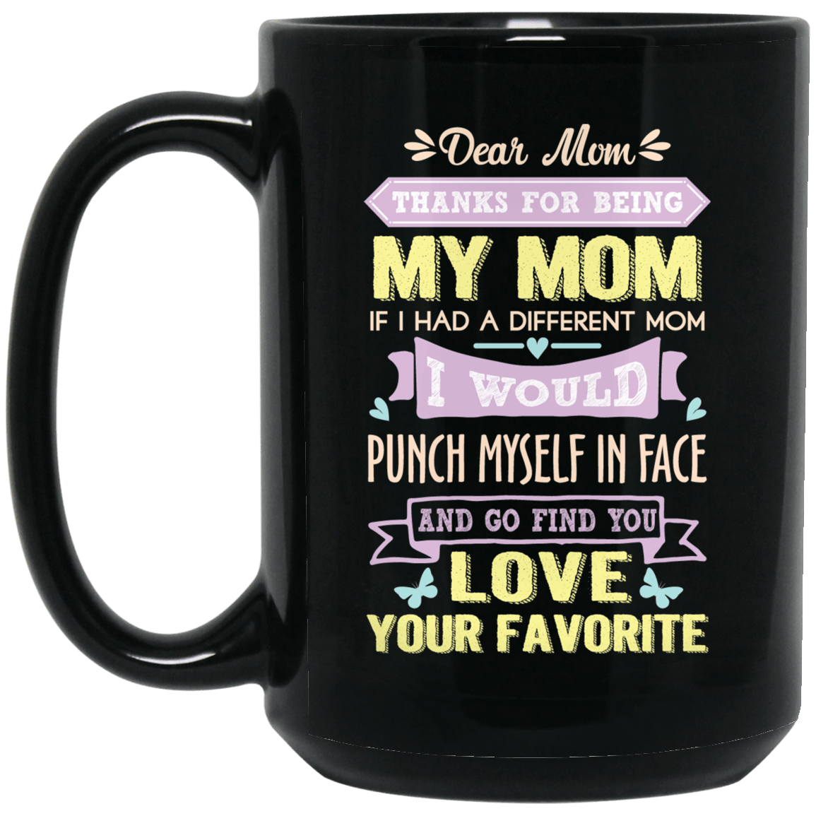 ‘Dear Mom thanks for being my mom if i had a different mom i would punch her in face and go find you love your favorite ‘ Coffee Mug - CustomGrace