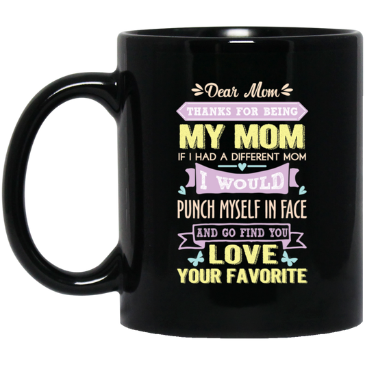 ‘Dear Mom thanks for being my mom if i had a different mom i would punch her in face and go find you love your favorite ‘ Coffee Mug